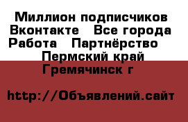 Миллион подписчиков Вконтакте - Все города Работа » Партнёрство   . Пермский край,Гремячинск г.